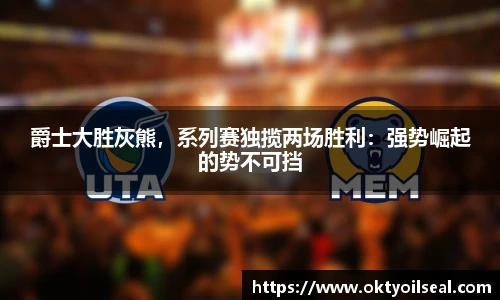 爵士大胜灰熊，系列赛独揽两场胜利：强势崛起的势不可挡