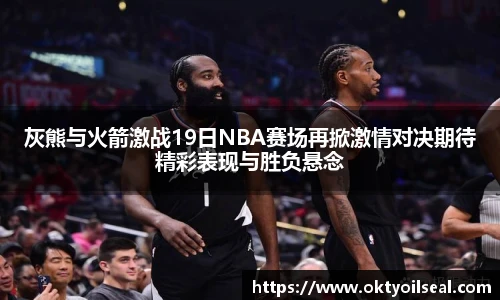 灰熊与火箭激战19日NBA赛场再掀激情对决期待精彩表现与胜负悬念