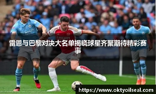 雷恩与巴黎对决大名单揭晓球星齐聚期待精彩赛事