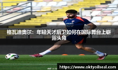 格瓦迪奥尔：年轻天才后卫如何在国际舞台上崭露头角