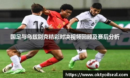 国足与乌兹别克精彩对决视频回顾及赛后分析