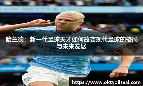 哈兰德：新一代足球天才如何改变现代足球的格局与未来发展