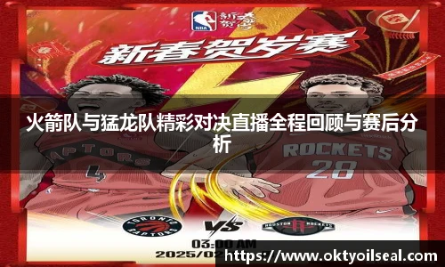 火箭队与猛龙队精彩对决直播全程回顾与赛后分析