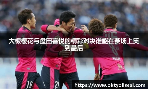 大板樱花与盘田喜悦的精彩对决谁能在赛场上笑到最后